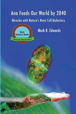Ana Feeds our World by 2040: Miracles with Nature's Nano Cell Biofactory - B&W Interior by Mark R. Edwards