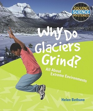 Why Do Glaciers Grind?: All about Extreme Environments by Helen Bethune