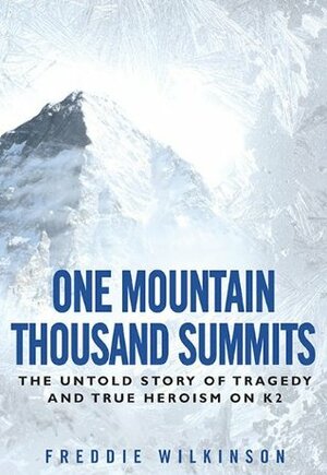 One Mountain Thousand Summits: The Untold Story Tragedy and True Heroism on K2 by Freddie Wilkinson