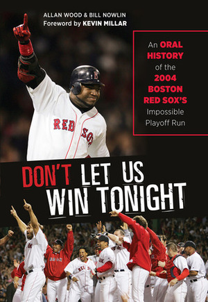 Don't Let Us Win Tonight: An Oral History of the 2004 Boston Red Sox's Impossible Playoff Run by Bill Nowlin, Allan Wood