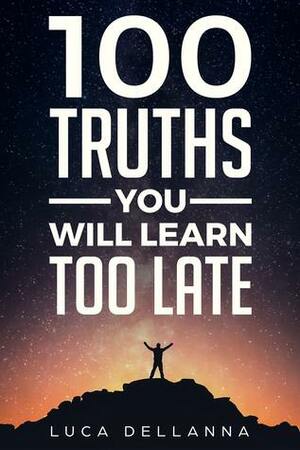 100 Truths You Will Learn Too Late by Luca Dellanna