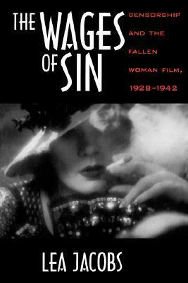 The Wages of Sin: Censorship and the Fallen Woman Film, 1928-1942 by Lea Jacobs
