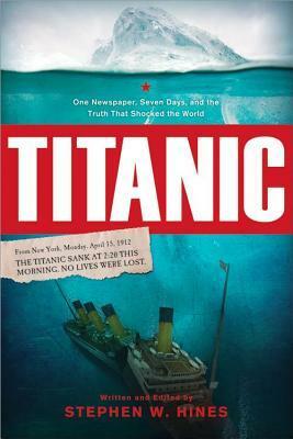 Titanic: One Newspaper, Seven Days, and the Truth That Shocked the World by Stephen W. Hines