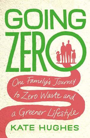 Going Zero: One Family's Journey to Zero Waste and a Greener Lifestyle by Kate Hughes