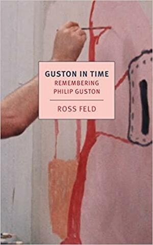 Guston in Time: Remembering Philip Guston by Ross Feld