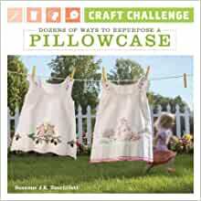 Craft Challenge: Dozens of Ways to Repurpose a Pillowcase by Suzanne J.E. Tourtillott