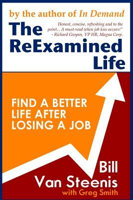 The ReExamined Life: What is Possible After Job Loss? by Bill Van Steenis, Greg Smith