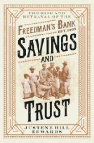 Savings and Trust: The Rise and Betrayal of the Freedman's Bank by Justene Hill Edwards