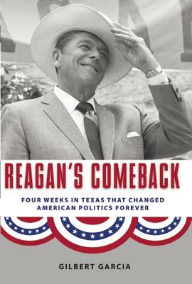 Reagan's Comeback: Four Weeks in Texas That Changed American Politics Forever by Gilbert Garcia