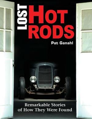 Lost Hot Rods: Remarkable Stories of How They Were Found by Pat Ganahl