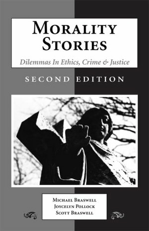 Morality Stories: Dilemmas in Ethics, Crime & Justice by Joycelyn M. Pollock, Michael C. Braswell