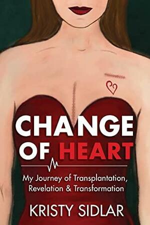 Change of Heart: My Journey of Transplantation, Revelation & Transformation by Kristy Sidlar, Elizabeth Ann Atkins