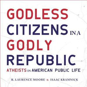 Godless Citizens in a Godly Republic: Atheists in American Public Life by R. Laurence Moore, Isaac Kramnick