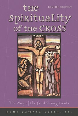 The Spirituality of the Cross: The Way of the First Evangelicals by Gene Edward Veith Jr.