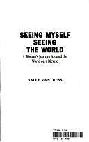 Seeing Myself, Seeing the World: A Woman's Journey Around the World on a Bicycle by Martin Krieg, Larry Pearson