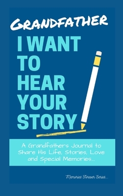 Grandfather, I Want To Hear Your Story: A Grandfathers Journal To Share His Life, Stories, Love And Special Memories by The Life Graduate Publishing Group