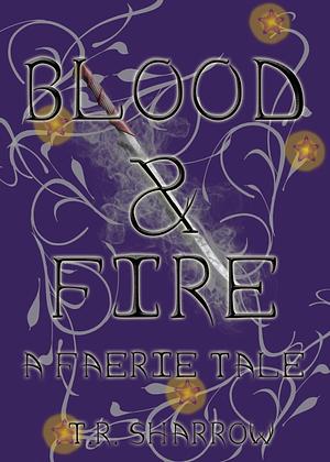 Blood & Fire: A Faerie Tale by T.R. Sharrow, T.R. Sharrow