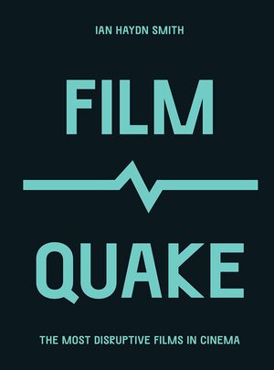 FilmQuake: The Most Disruptive Films in Cinema by Ian Haydn Smith