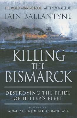 Killing the Bismarck: Destroying the Pride of Hitler's Fleet by Iain Ballantyne