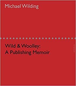Wild & Woolley: A Publishing Memoir by Michael Wilding