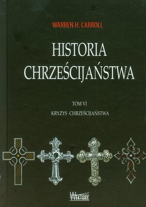 Historia chrześcijaństwa. Tom VI. Kryzys chrześcijaństwa by Warren H. Carroll