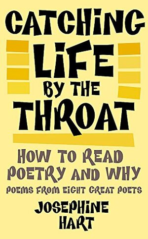 Catching Life by the Throat: How to Read Poetry and Why: Poems from Eight Great Poets by Josephine Hart