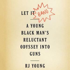 Let It Bang: A Young Black Man's Reluctant Odyssey Into Guns by R.J. Young