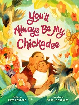 You'll Always Be My Chickadee by Kate Hosford