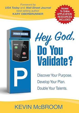 Hey God, Do You Validate?: Discover Your Purpose. Develop Your Plan. Double Your Talents. by Kevin McBroom, Kevin McBroom, Kary Oberbrunner