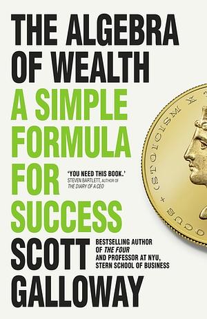 The Algebra of Wealth: A Simple Formula for Financial Security by Scott Galloway