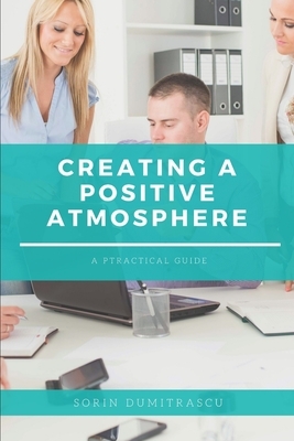 Creating a Positive Atmosphere: A Practical Guide by Sorin Dumitrascu