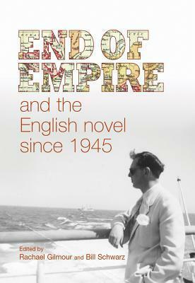 End of Empire and the English Novel since 1945 by Rachael Gilmour, Bill Schwarz