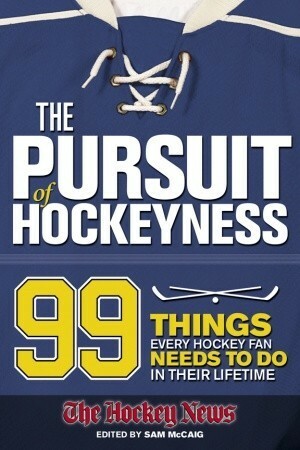 The Pursuit of Hockeyness: 99 Things Every Hockey Fan Needs to Do in Their Lifetime by Hockey News, Sam McCaig