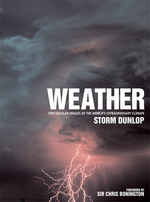Weather: Spectacular Images of the World's Extraordinary Climate by Storm Dunlop, Chris Bonington