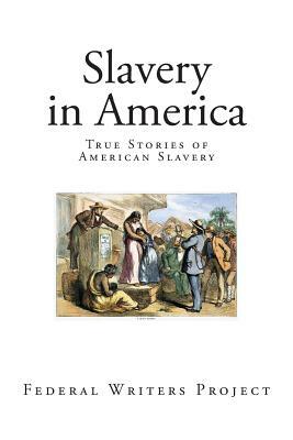 Slavery in America: True Stories of American Slavery by Federal Writers Project