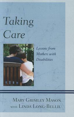 Taking Care: Lessons from Mothers with Disabilities by Mary Grimley Mason, Linda Long-Bellil