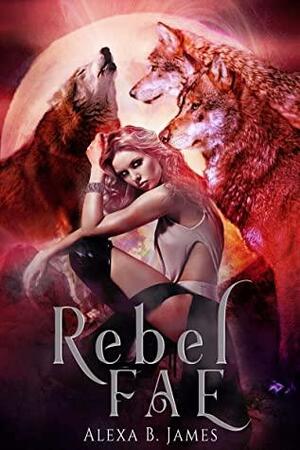 Rebel Fae: Werewolf Reverse Harem by Alexa B. James