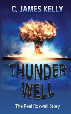 Thunder Well: The Real Roswell Story by James Kelly