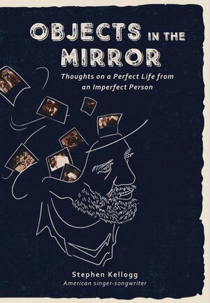 Objects in the Mirror: Thoughts on a Perfect Life from an Imperfect Person by Stephen Kellogg