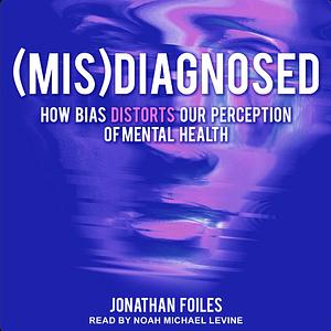 (Mis)Diagnosed: How Bias Distorts Our Perception of Mental Health by Jonathan Foiles