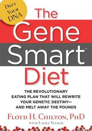 The Gene Smart Diet: The Revolutionary Eating Plan That Will Rewrite Your Genetic Destiny--And Melt Away the Pounds by Floyd H. Chilton, Laura Tucker