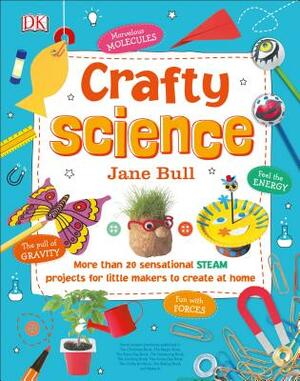 Crafty Science: More Than 20 Sensational Steam Projects to Create at Home by Jane Bull