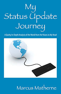 My Status Update Journey: A Quirky In-Depth Analysis of the World from the Voices in My Head by Marcus Matherne