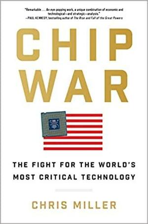 Chip War: The Fight for the World's Most Critical Technology by Chris Miller