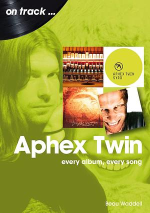 Aphex Twin: Every Album, Every Song by Beau Waddell