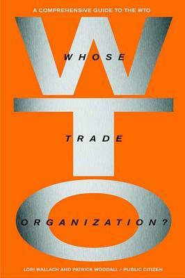 Whose Trade Organization?: The Comprehensive Guide to the Wto by Lori Wallach, Patrick Woodall