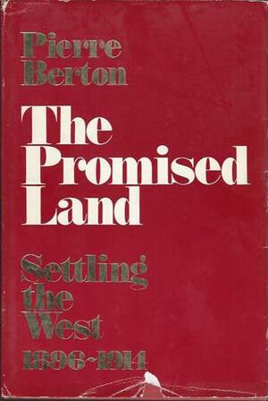 The Promised Land: Settling the West 1896-1914 by Pierre Berton