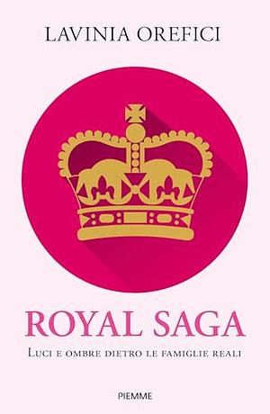 Royal Saga: Luci e ombre dietro le famiglie reali by Lavinia Orefici