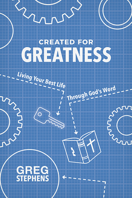 Created for Greatness: Living Your Best Life Through God's Word by Greg Stephens