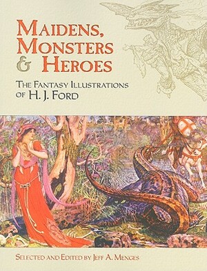 Maidens, Monsters & Heroes: The Fantasy Illustrations of H. J. Ford by H. J. Ford